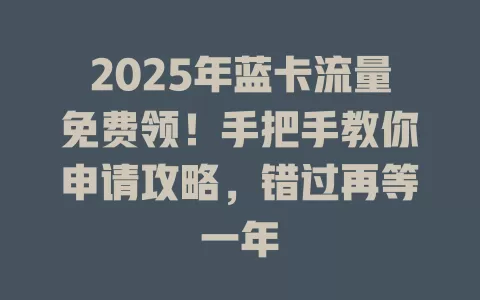 2025年蓝卡流量免费领！手把手教你申请攻略，错过再等一年