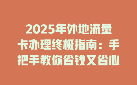 2025年外地流量卡办理终极指南：手把手教你省钱又省心
