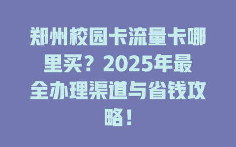 郑州校园卡流量卡哪里买？2025年最全办理渠道与省钱攻略！