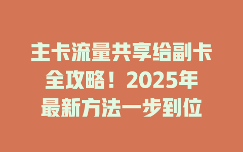 主卡流量共享给副卡全攻略！2025年最新方法一步到位