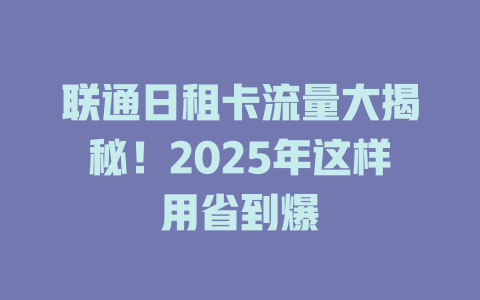联通日租卡流量大揭秘！2025年这样用省到爆