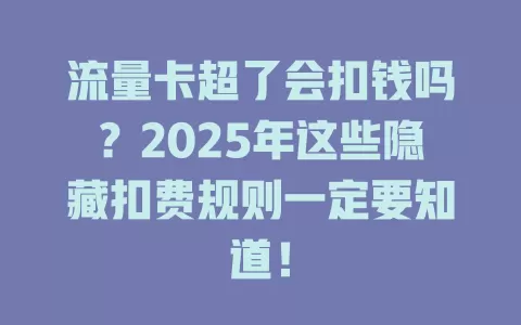 流量卡超了会扣钱吗？2025年这些隐藏扣费规则一定要知道！