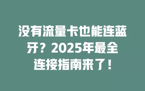 没有流量卡也能连蓝牙？2025年最全连接指南来了！