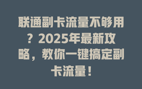 联通副卡流量不够用？2025年最新攻略，教你一键搞定副卡流量！