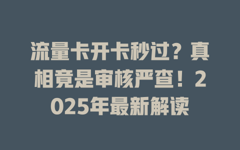 流量卡开卡秒过？真相竟是审核严查！2025年最新解读