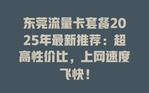 东莞流量卡套餐2025年最新推荐：超高性价比，上网速度飞快！