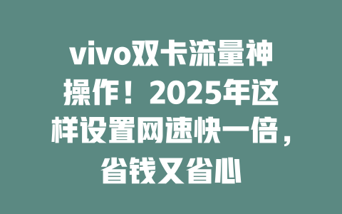 vivo双卡流量神操作！2025年这样设置网速快一倍，省钱又省心