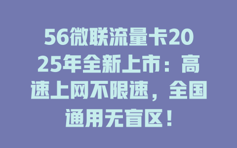 56微联流量卡2025年全新上市：高速上网不限速，全国通用无盲区！