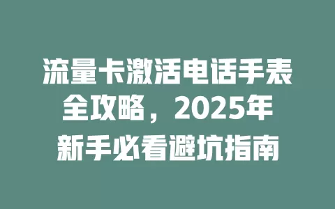 流量卡激活电话手表全攻略，2025年新手必看避坑指南