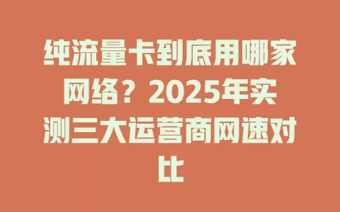 纯流量卡到底用哪家网络？2025年实测三大运营商网速对比