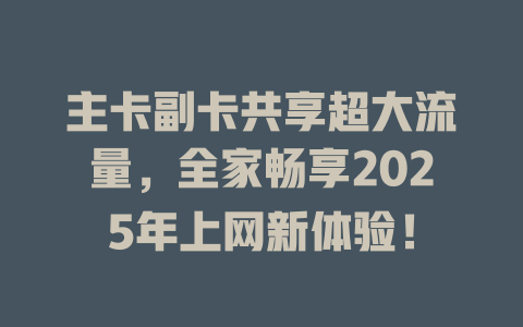 主卡副卡共享超大流量，全家畅享2025年上网新体验！