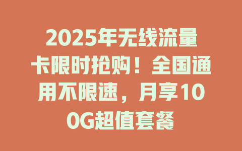 2025年无线流量卡限时抢购！全国通用不限速，月享100G超值套餐