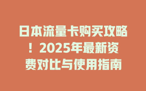 日本流量卡购买攻略！2025年最新资费对比与使用指南