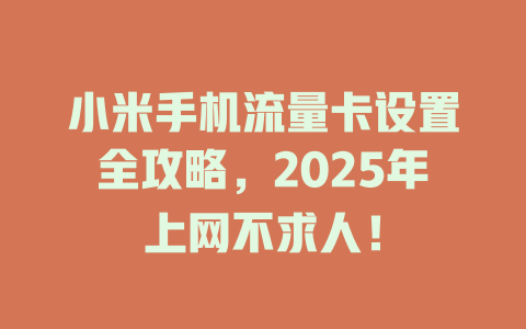 小米手机流量卡设置全攻略，2025年上网不求人！