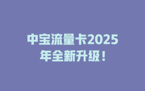 中宝流量卡2025年全新升级！