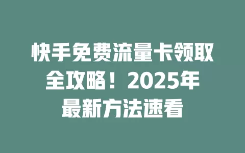 快手免费流量卡领取全攻略！2025年最新方法速看