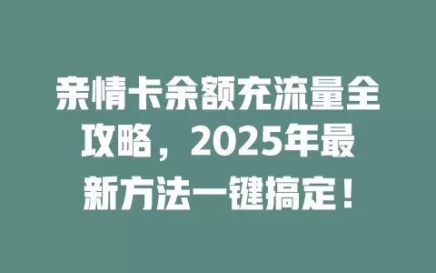 亲情卡余额充流量全攻略，2025年最新方法一键搞定！