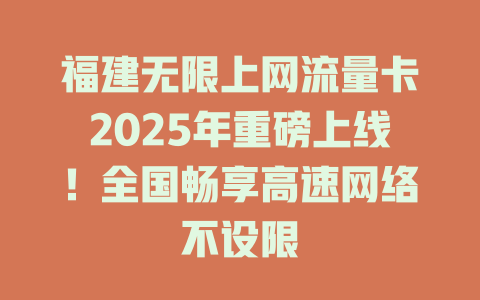 福建无限上网流量卡2025年重磅上线！全国畅享高速网络不设限