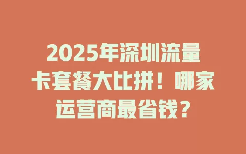 2025年深圳流量卡套餐大比拼！哪家运营商最省钱？