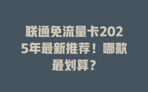 联通免流量卡2025年最新推荐！哪款最划算？