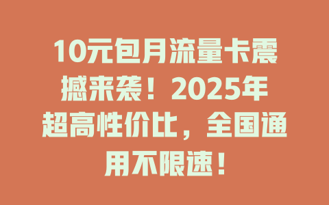 10元包月流量卡震撼来袭！2025年超高性价比，全国通用不限速！