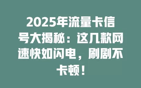 2025年流量卡信号大揭秘：这几款网速快如闪电，刷剧不卡顿！