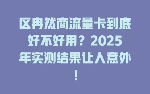 区冉然商流量卡到底好不好用？2025年实测结果让人意外！