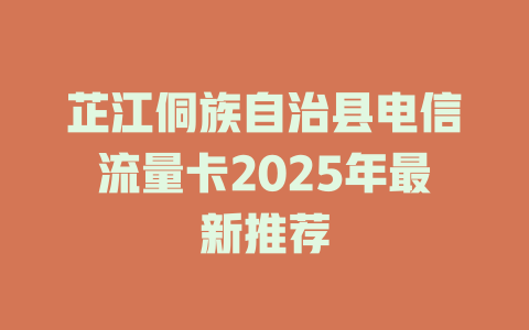 芷江侗族自治县电信流量卡2025年最新推荐