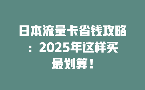 日本流量卡省钱攻略：2025年这样买最划算！