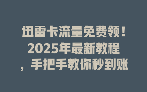 迅雷卡流量免费领！2025年最新教程，手把手教你秒到账