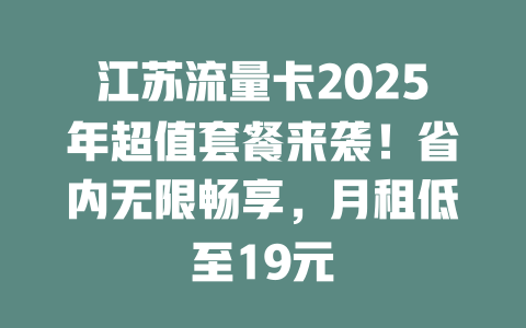 江苏流量卡2025年超值套餐来袭！省内无限畅享，月租低至19元
