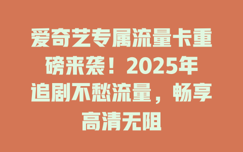爱奇艺专属流量卡重磅来袭！2025年追剧不愁流量，畅享高清无阻