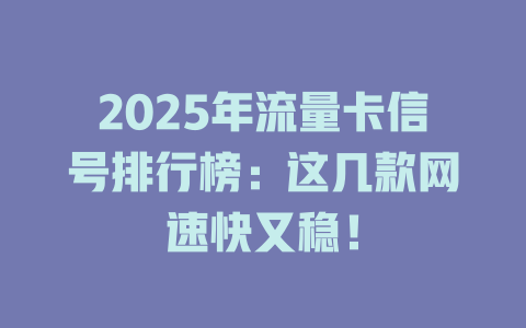 2025年流量卡信号排行榜：这几款网速快又稳！