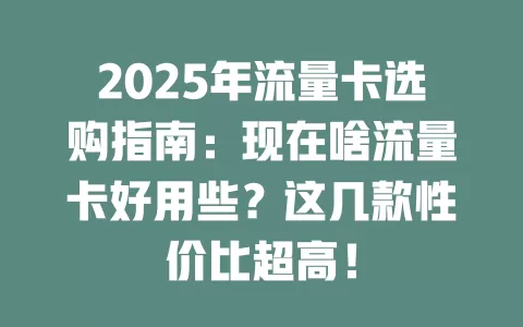 2025年流量卡选购指南：现在啥流量卡好用些？这几款性价比超高！