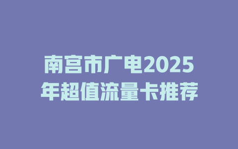 南宫市广电2025年超值流量卡推荐