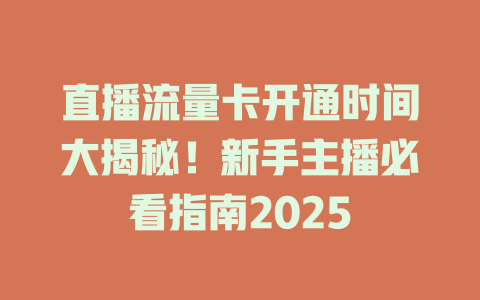 直播流量卡开通时间大揭秘！新手主播必看指南2025