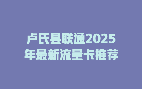 卢氏县联通2025年最新流量卡推荐