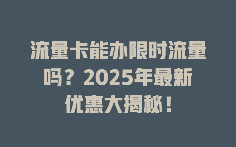 流量卡能办限时流量吗？2025年最新优惠大揭秘！