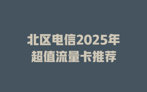 北区电信2025年超值流量卡推荐