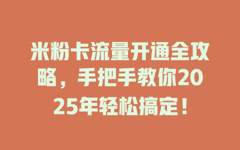 米粉卡流量开通全攻略，手把手教你2025年轻松搞定！