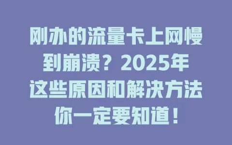 刚办的流量卡上网慢到崩溃？2025年这些原因和解决方法你一定要知道！