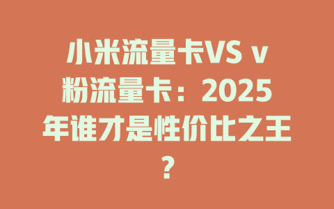 小米流量卡VS v粉流量卡：2025年谁才是性价比之王？