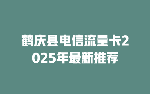 鹤庆县电信流量卡2025年最新推荐