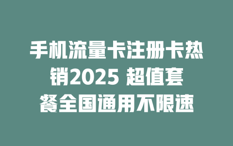 手机流量卡注册卡热销2025 超值套餐全国通用不限速