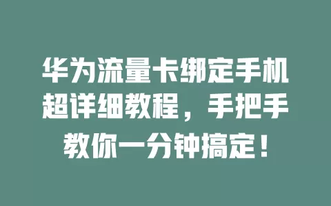 华为流量卡绑定手机超详细教程，手把手教你一分钟搞定！