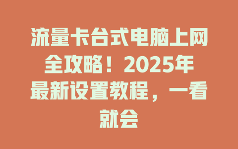 流量卡台式电脑上网全攻略！2025年最新设置教程，一看就会
