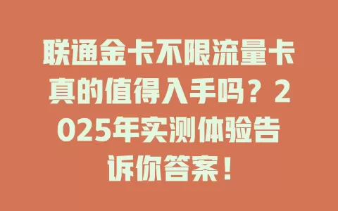联通金卡不限流量卡真的值得入手吗？2025年实测体验告诉你答案！