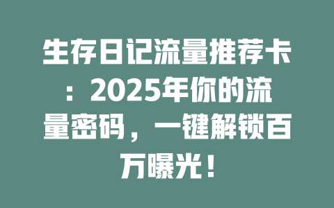 生存日记流量推荐卡：2025年你的流量密码，一键解锁百万曝光！