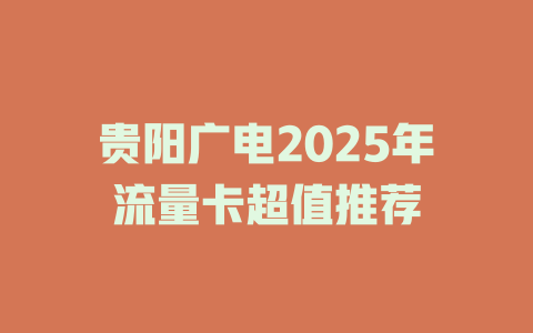 贵阳广电2025年流量卡超值推荐