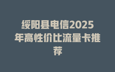 绥阳县电信2025年高性价比流量卡推荐